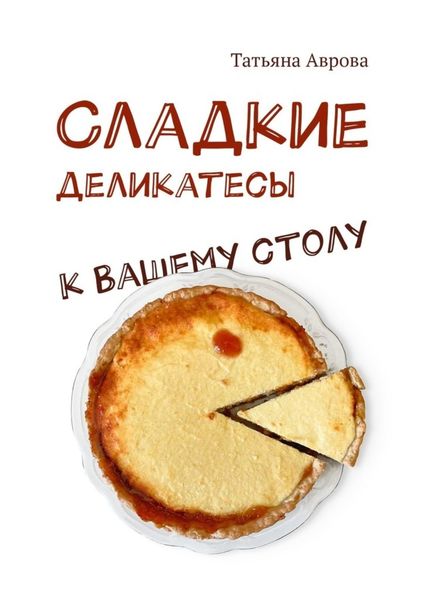 Обложка книги «Cладкие деликатесы к Вашему столу»