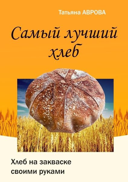 Обложка книги «Самый лучший хлеб. Хлеб на закваске своими руками»