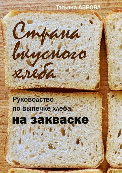 Обложка книги «Страна вкусного хлеба. Руководство по выпечке хлеба на закваске»