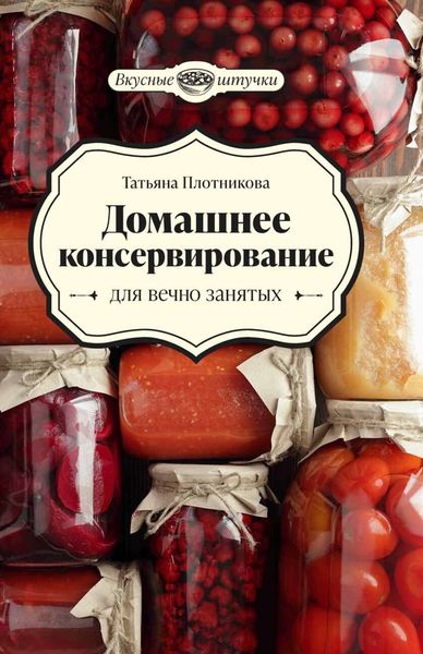 Обложка книги  «Домашнее консервирование для вечно занятых»