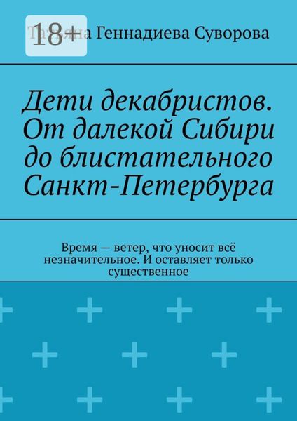 Обложка книги  «Дети декабристов. От далекой Сибири до блистательного Санкт-Петербурга. Время – ветер, что уносит всё незначительное. И оставляет только существенное»