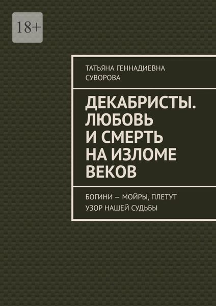 Обложка книги «Декабристы. Любовь и смерть на изломе веков. Богини – Мойры, плетут узор нашей судьбы»