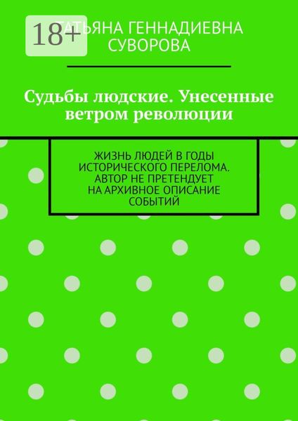 Обложка книги «Судьбы людские. Унесенные ветром революции. Жизнь людей в годы исторического перелома. Автор не претендует на архивное описание событий»