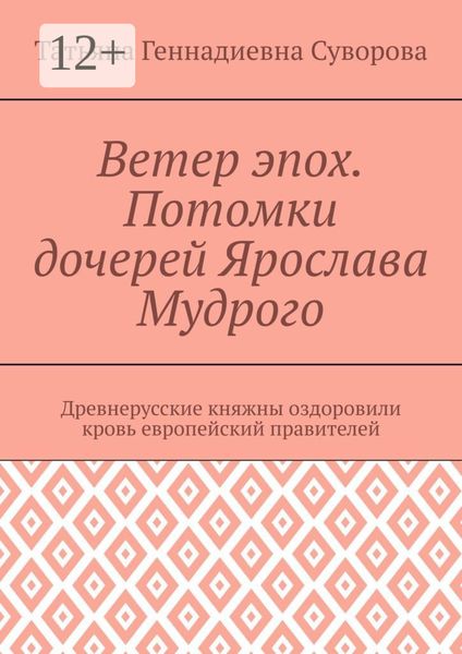 Обложка книги «Ветер эпох. Потомки дочерей Ярослава Мудрого. Древнерусские княжны оздоровили кровь европейский правителей»