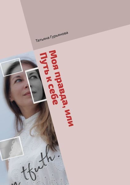 Обложка книги  «Моя правда, или Путь к себе. Проза (биографический очерк) и поэзия»
