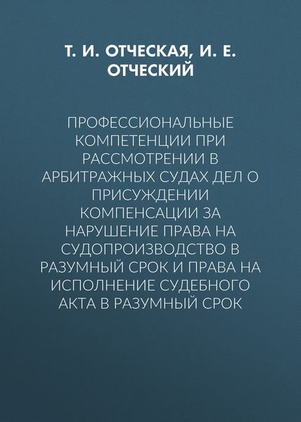 Обложка книги  «Профессиональные компетенции при рассмотрении в арбитражных судах дел о присуждении компенсации за нарушение права на судопроизводство в разумный срок и права на исполнение судебного акта в разумный срок»