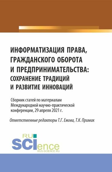 Обложка книги «Информатизация права, гражданского оборота и предпринимательства: сохранение традиций и развитие инноваций. Сборник статей по материалам Международной научно-практической конференции (29 апреля 2021 г.). (Аспирантура, Бакалавриат, Магистратура). Сборник статей.»