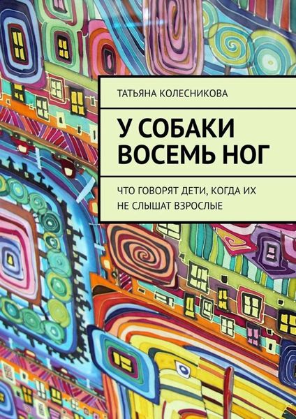 Обложка книги «У собаки восемь ног. Что говорят дети, когда их не слышат взрослые»