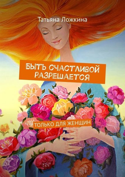 Обложка книги  «Быть счастливой разрешается. Только для женщин»