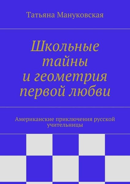 Обложка книги «Школьные тайны и геометрия первой любви. Американские приключения русской учительницы»
