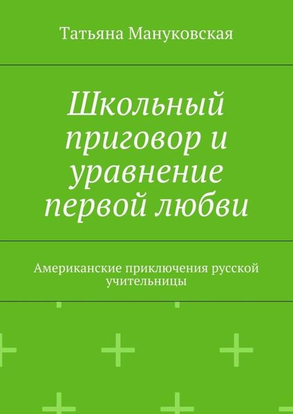 Обложка книги «Школьный приговор и уравнение первой любви. Американские приключения русской учительницы»