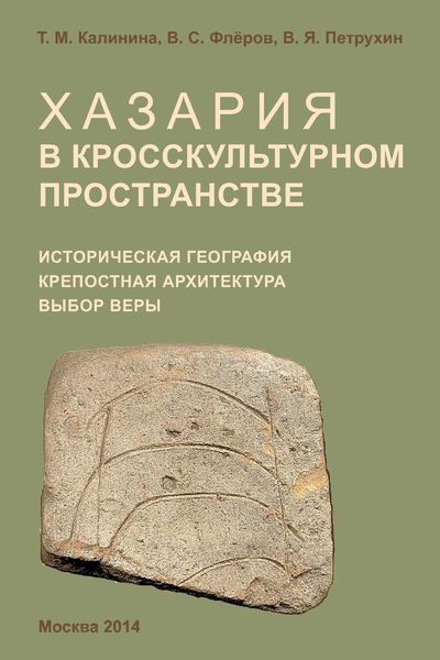 Обложка книги  «Хазария в кросскультурном пространстве. Историческая география, крепостная архитектура, выбор веры»