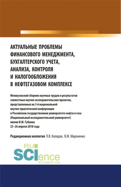 Обложка книги  «Актуальные проблемы финансового менеджмента, бухгалтерского учета, анализа, контроля и налогообложения в нефтегазовом комплексе. Межвузовский сборник научных трудов и результатов совместных научно-исследовательских проектов, представленных на 3-й национальной научно-практической конференции в Российском государственном университете нефти и газа (Национальный исследовательский университет) имени И.М. Губкина 25–26 апреля 2018 года. (Аспирантура, Магистратура, Специалитет). Сборник статей.»