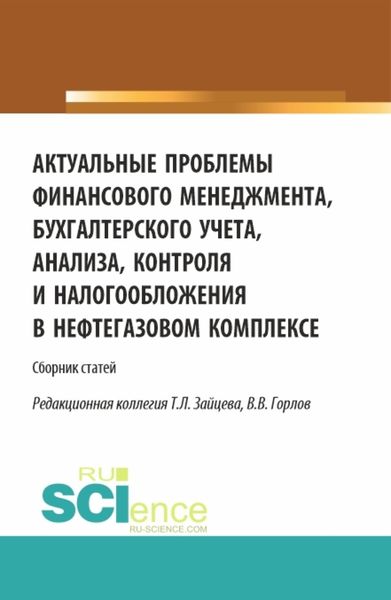 Обложка книги  «Актуальные проблемы финансового менеджмента, бухгалтерского учета, анализа, контроля и налогообложения в нефтегазовом комплексе. Межвузовский сборник научных трудов и результатов совместных научно-исследовательских проектов, представленных на 8-й национальной научно-практической конференции в Российском государственном университете нефти и газа (Национальный исследовательский университет) имени И.М. Губкина 15 марта 2023года. (Аспирантура, Бакалавриат, Магистратура). Сборник статей.»