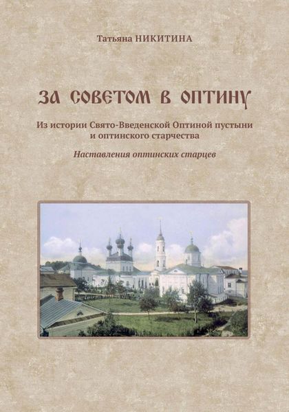 Обложка книги «За советом в Оптину. Из истории Свято-Введенской Оптиной пустыни и оптинского старчества. Наставления оптинских старцев»