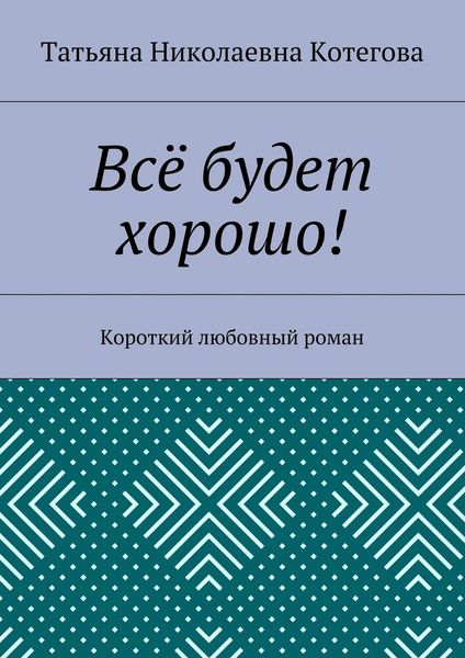 Обложка книги «Всё будет хорошо! Короткий любовный роман»