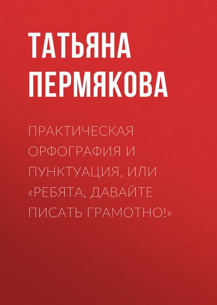 Обложка книги  «Практическая орфография и пунктуация, или «Ребята, давайте писать грамотно!»»