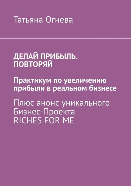 Обложка книги  «Делай прибыль. Повторяй. Практикум по увеличению прибыли в реальном бизнесе. Плюс анонс уникального бизнес-проекта Riches for me»