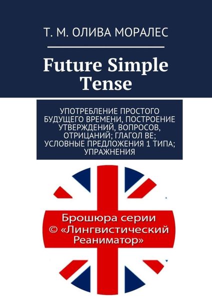 Обложка книги  «Future Simple Tense. Употребление простого будущего времени, построение утверждений, вопросов, отрицаний; глагол be; условные предложения 1 типа; упражнения»