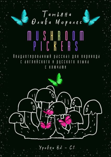 Обложка книги  «Mushroom pickers. Неадаптированный рассказ для перевода с английского и русского языка с ключами. Уровни В2 – С1»