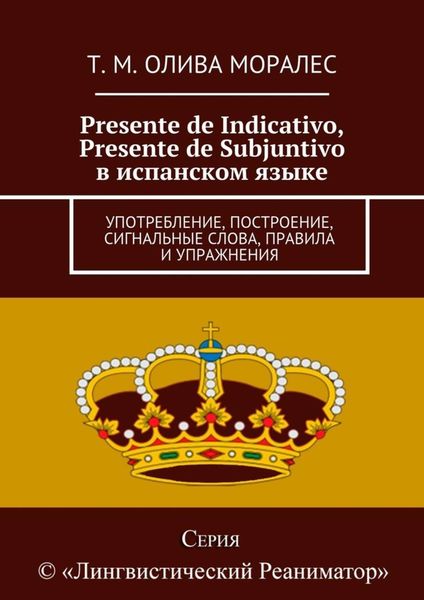 Обложка книги «Presente de Indicativo, Presente de Subjuntivo в испанском языке. Употребление, построение, сигнальные слова, правила и упражнения»