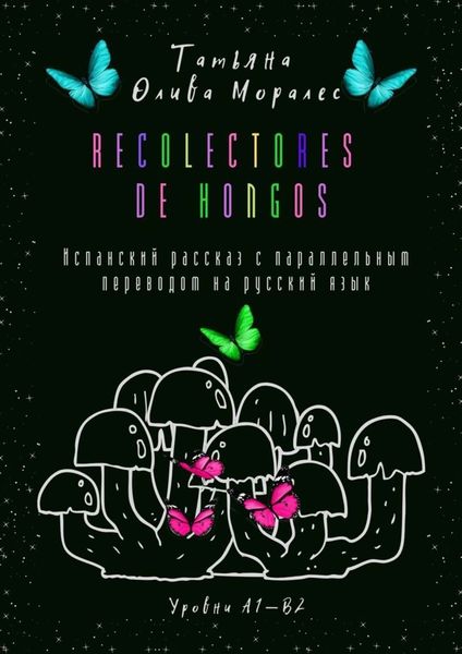 Обложка книги  «Recolectores de hongos. Испанский рассказ с параллельным переводом на русский язык. Уровни А1—В2»