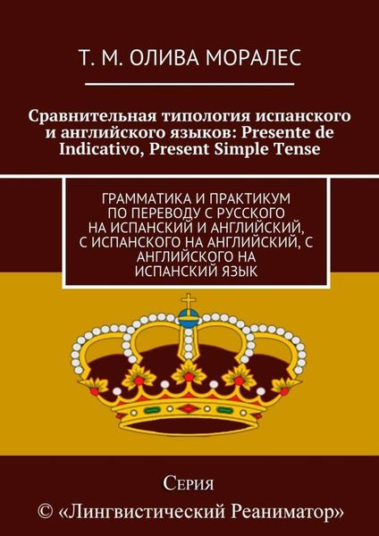 Обложка книги  «Сравнительная типология испанского и английского языков: Presente de Indicativo, Present Simple Tense. Грамматика и практикум по переводу с русского на испанский и английский, с испанского на английский, с английского на испанский язык»