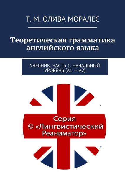 Обложка книги  «Теоретическая грамматика английского языка. Учебник. Часть 1. Начальный уровень (А1 – А2)»