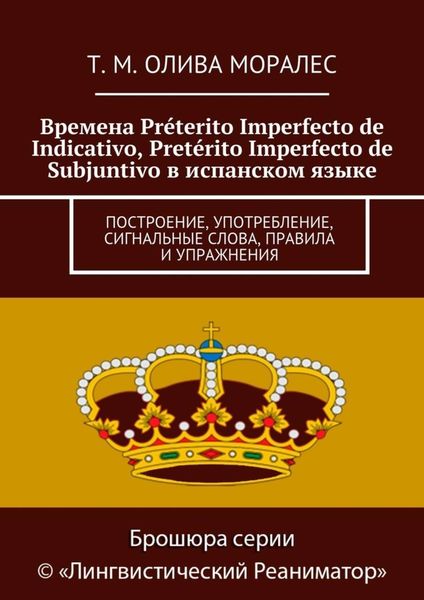 Обложка книги «Времена Préterito Imperfecto de Indicativo, Pretérito Imperfecto de Subjuntivo в испанском языке. Построение, употребление, сигнальные слова, правила и упражнения»