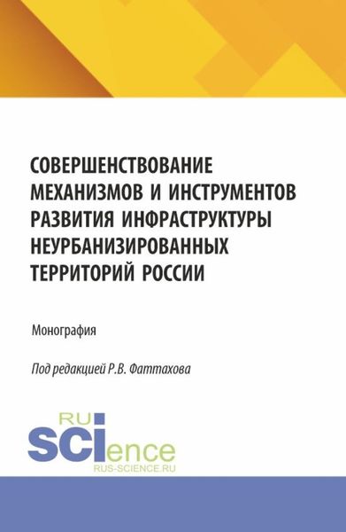 Обложка книги  «Совершенствование механизмов и инструментов развития инфраструктуры неурбанизированных территорий России. (Аспирантура, Бакалавриат, Магистратура). Монография.»