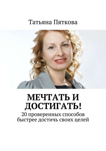 Обложка книги «Мечтать и достигать! 20 проверенных способов быстрее достичь своих целей»