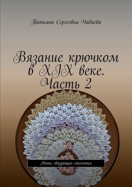 Обложка книги  «Вязание крючком в XIX веке. Часть 2. Нить, связующая столетия»