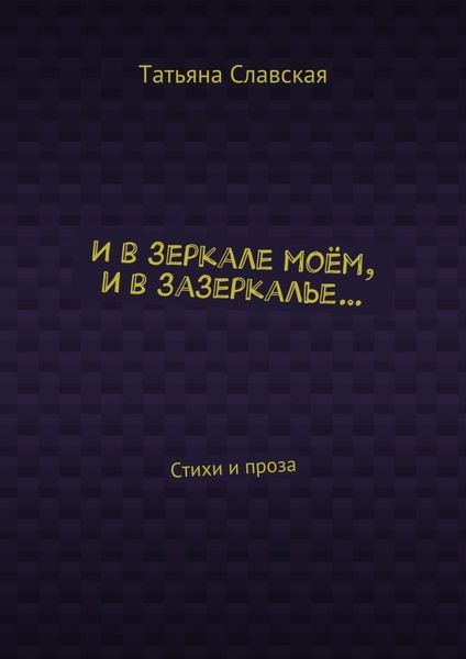 Обложка книги  «И в зеркале моём, и в зазеркалье… Стихи и проза»