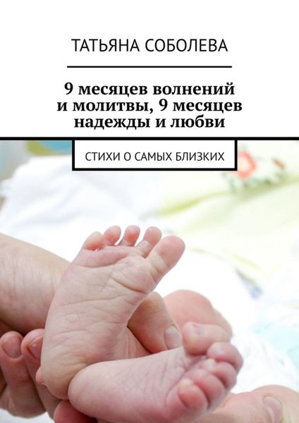 Обложка книги  «9 месяцев волнений и молитвы, 9 месяцев надежды и любви. Стихи о самых близких»