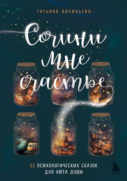 Обложка книги  «Сочини мне счастье. 55 психологических сказок для уюта души»