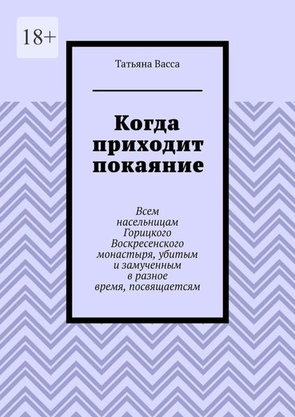 Обложка книги  «Когда приходит покаяние. Всем насельницам Горицкого Воскресенского монастыря, убитым и замученным в разное время, посвящается»