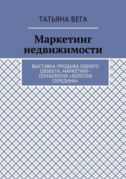 Обложка книги  «Маркетинг недвижимости. Выставка-продажа одного объекта. Маркетинг-технология «Золотая середина»»