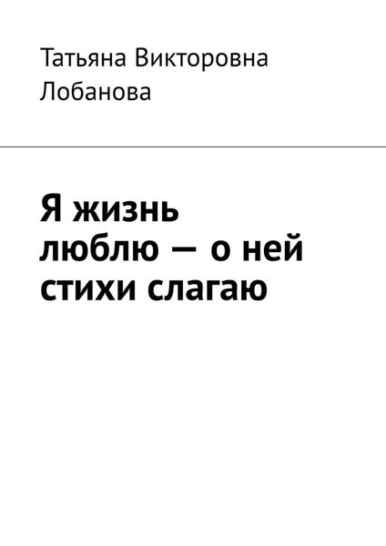 Обложка книги  «Я жизнь люблю – о ней стихи слагаю»