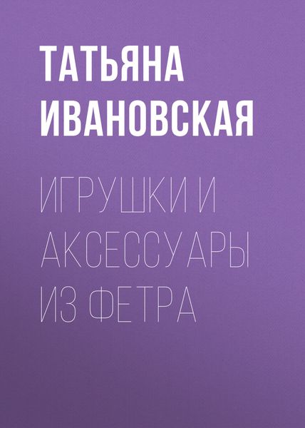 Обложка книги «Игрушки и аксессуары из фетра»