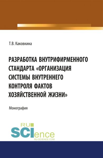 Обложка книги «Разработка внутрифирменного стандарта Организация системы внутреннего контроля фактов хозяйственной жизни. (Аспирантура, Бакалавриат, Магистратура). Монография.»
