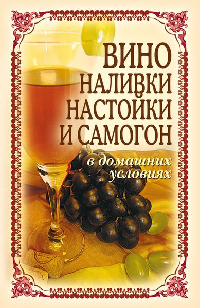 Обложка книги «Вино, наливки, настойки и самогон в домашних условиях»