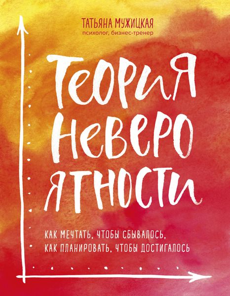 Обложка книги «Теория невероятности. Как мечтать, чтобы сбывалось, как планировать, чтобы достигалось»