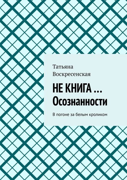 Обложка книги  «НЕ КНИГА …Осознанности. В погоне за белым кроликом»