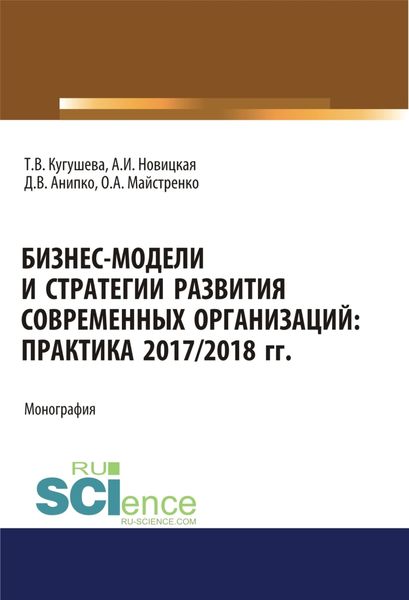 Обложка книги  «Бизнес-модели и стратегии развития современных организаций. Практика 2017-2018 гг. (Аспирантура, Бакалавриат, Магистратура). Монография.»