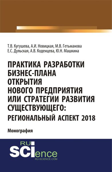 Обложка книги  «Практика разработки бизнес-плана открытия нового предприятия или стратегии развития существующего: региональный аспект 2018. (Аспирантура, Бакалавриат, Магистратура). Монография.»