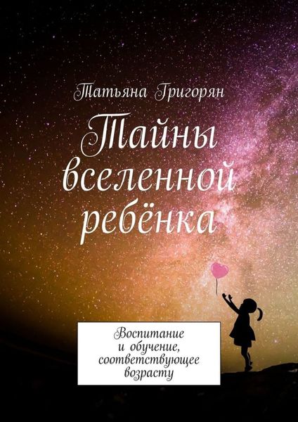 Обложка книги  «Тайны вселенной ребёнка. Воспитание и обучение, соответствующее возрасту»