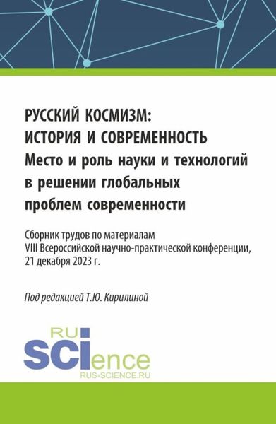 Обложка книги  «Русский космизм: история и современность. Место и роль науки и технологий в решении глобальных проблем современности : сборник трудов по материалам VIII Всероссийской научно-практической конференции (21 декабря 2023 г.). (Аспирантура, Бакалавриат, Магистратура). Сборник статей.»