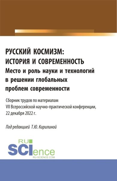 Обложка книги  «Русский космизм: история и современность. Место и роль науки и технологий в решении глобальных проблем современности : сборник трудов по материалам VII Всероссийской научно-практической конференции (22 декабря 2022 г.). (Аспирантура, Бакалавриат, Магистратура). Сборник статей.»