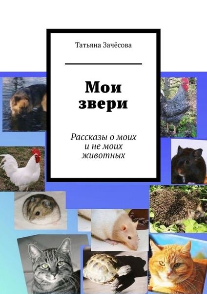 Обложка книги  «Мои звери. Рассказы о моих и не моих животных»