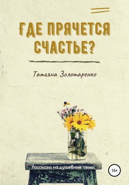 Обложка книги  «Где прячется счастье? Сборник рассказов на душевные темы»